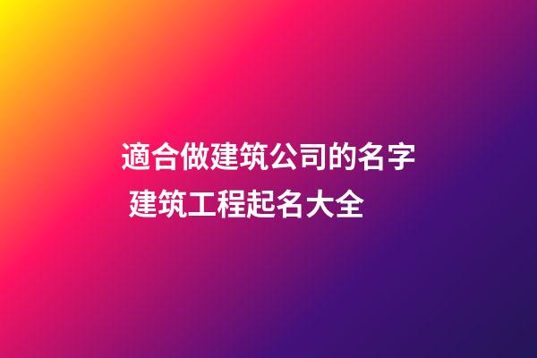 適合做建筑公司的名字 建筑工程起名大全-第1張-公司起名-玄機派